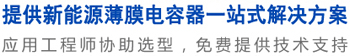 12年专注于薄膜电容器的生产与研发,应用工程师协助选型，免费提供技术支持